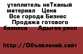 утеплитель неТканый материал › Цена ­ 100 - Все города Бизнес » Продажа готового бизнеса   . Адыгея респ.